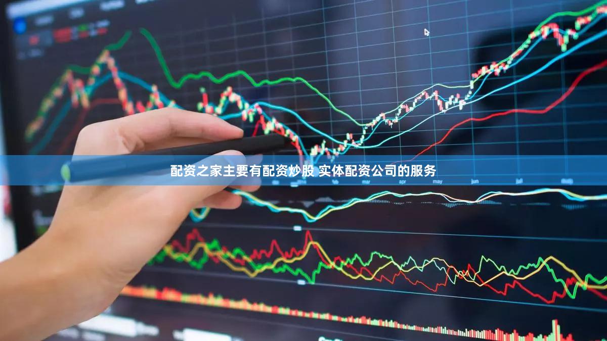 配资之家主要有配资炒股 实体配资公司的服务