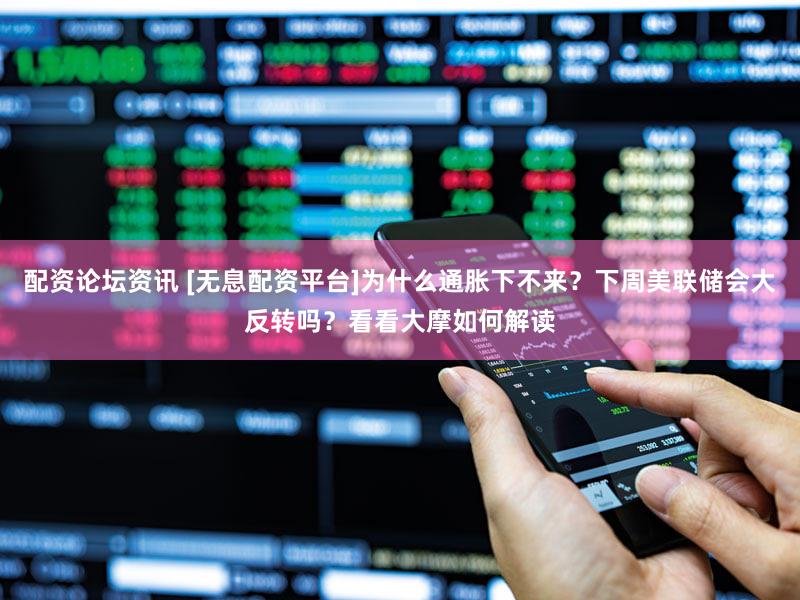 配资论坛资讯 [无息配资平台]为什么通胀下不来？下周美联储会大反转吗？看看大摩如何解读