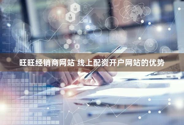 旺旺经销商网站 线上配资开户网站的优势