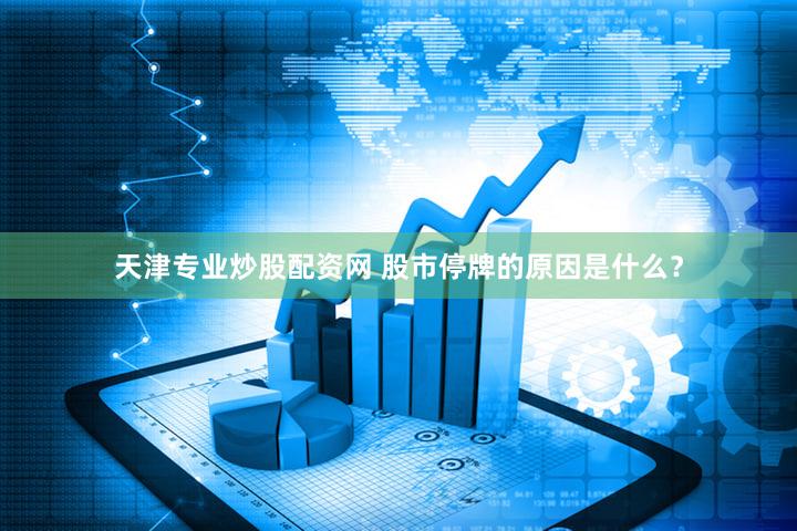 天津专业炒股配资网 股市停牌的原因是什么？