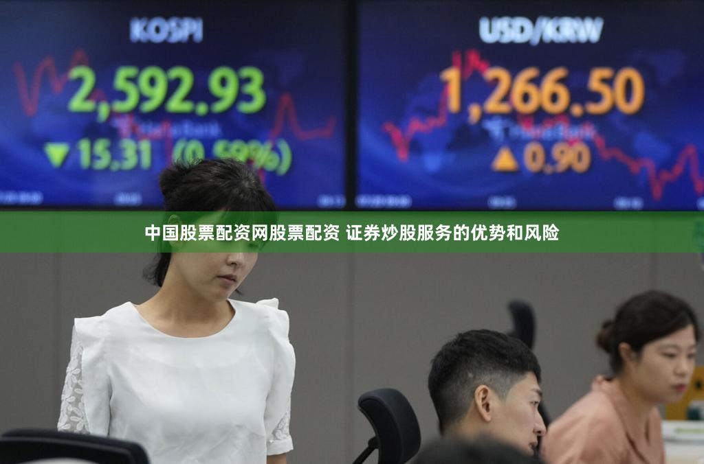 中国股票配资网股票配资 证券炒股服务的优势和风险