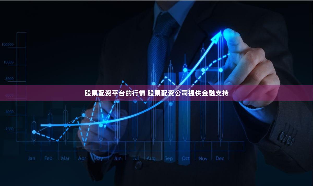 股票配资平台的行情 股票配资公司提供金融支持