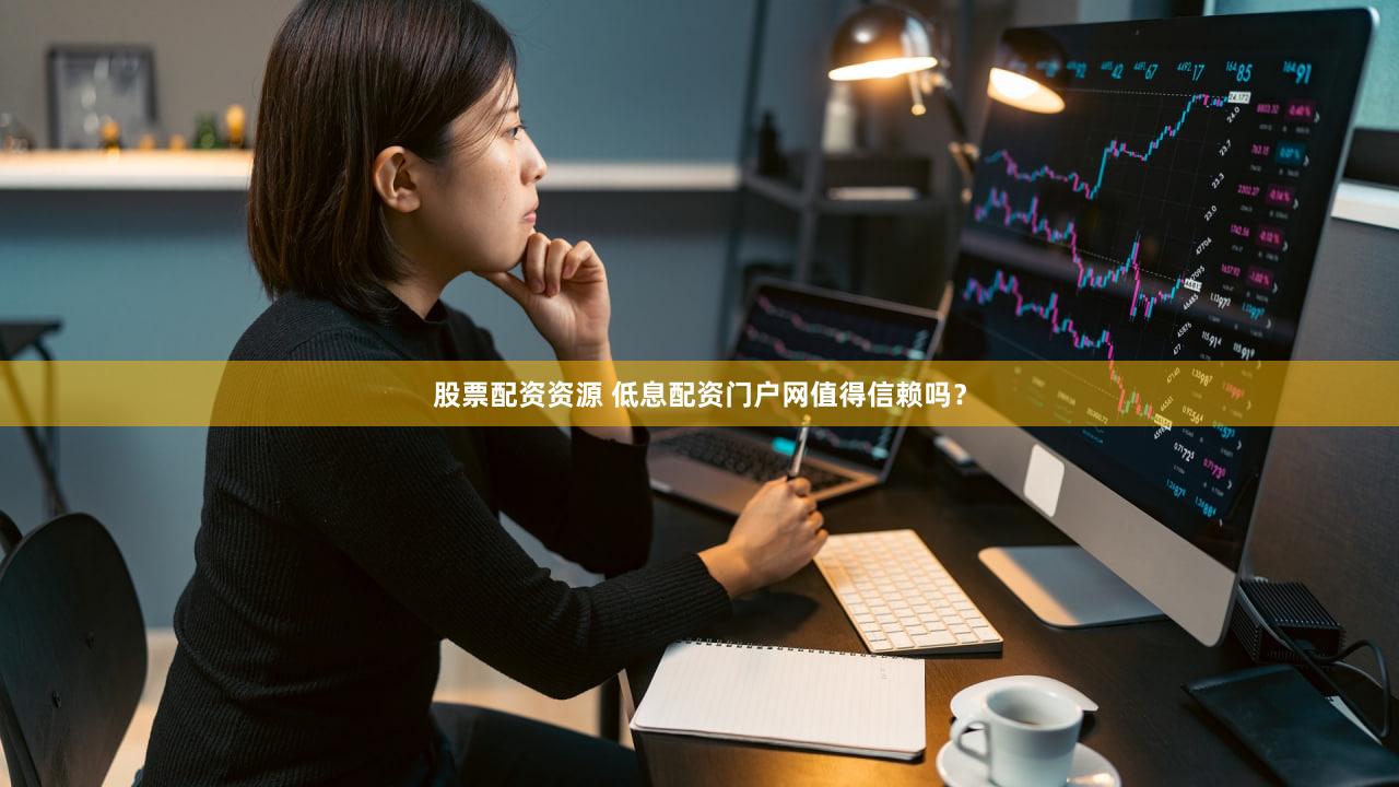 股票配资资源 低息配资门户网值得信赖吗？