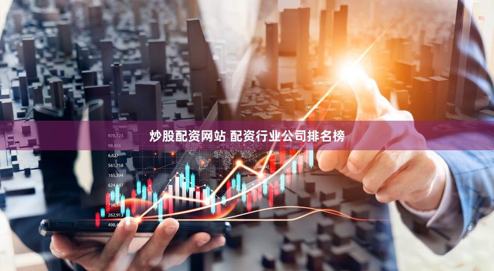 炒股配资网站 配资行业公司排名榜