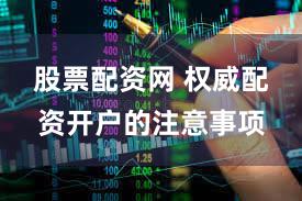 股票配资网 权威配资开户的注意事项