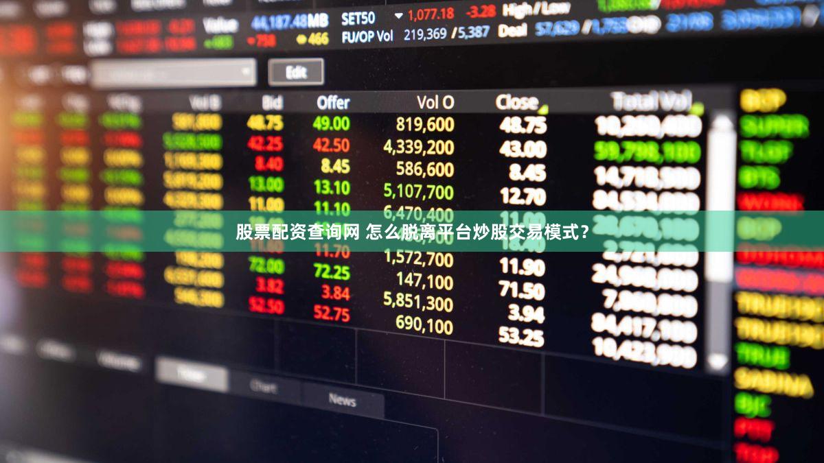股票配资查询网 怎么脱离平台炒股交易模式？