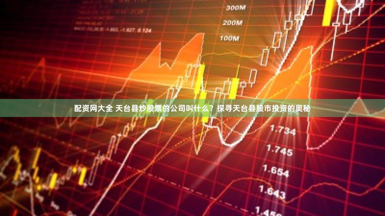 配资网大全 天台县炒股票的公司叫什么？探寻天台县股市投资的奥秘