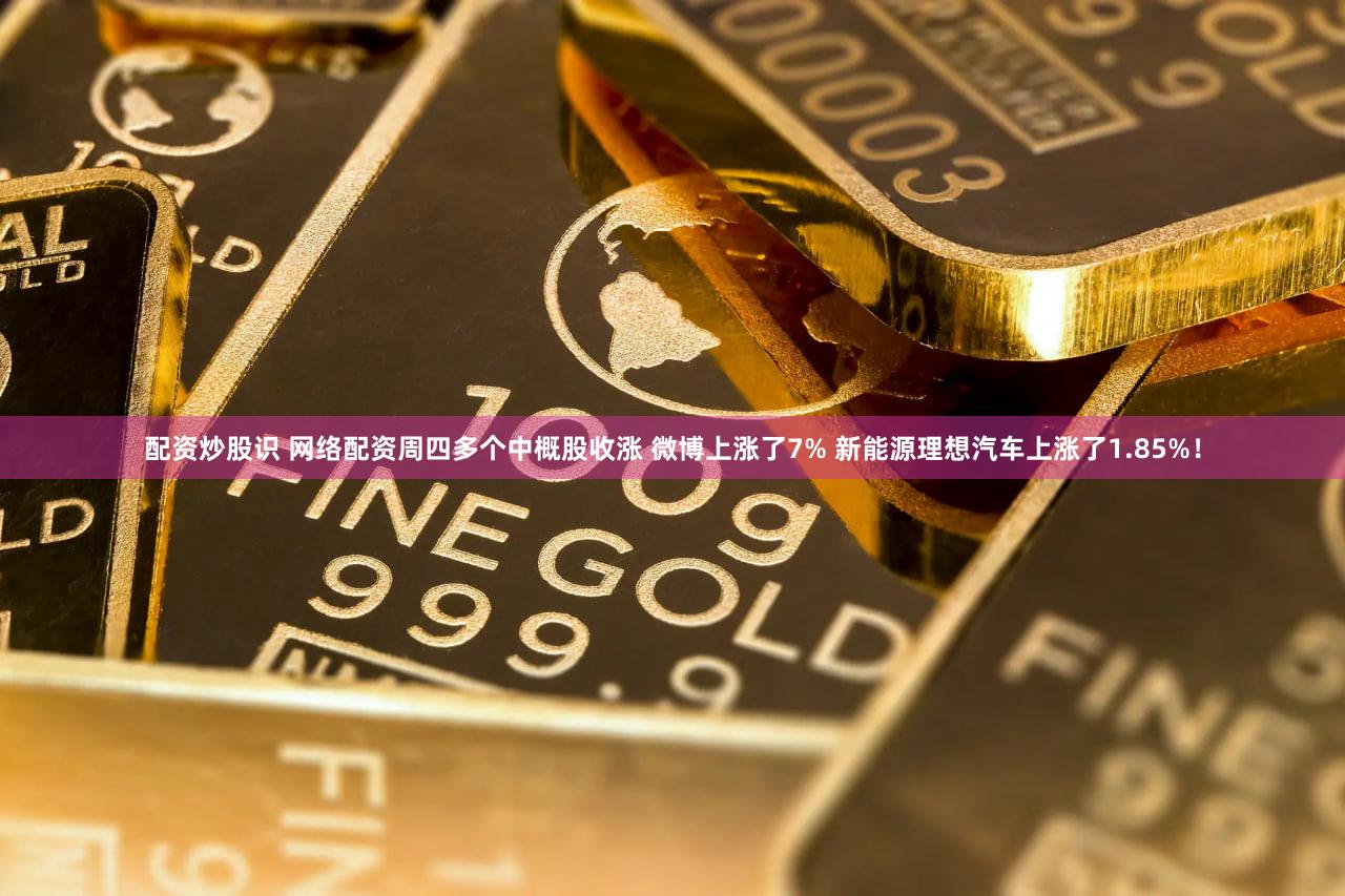 配资炒股识 网络配资周四多个中概股收涨 微博上涨了7% 新能源理想汽车上涨了1.85%！