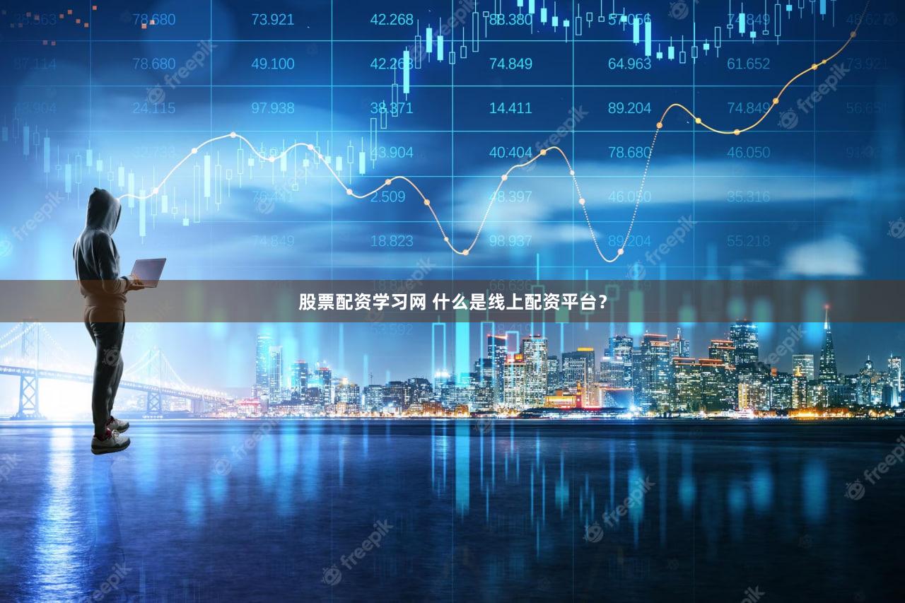 股票配资学习网 什么是线上配资平台？
