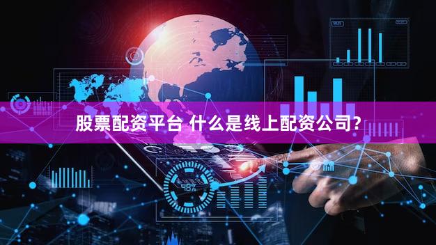 股票配资平台 什么是线上配资公司？