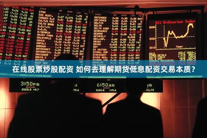 在线股票炒股配资 如何去理解期货低息配资交易本质？