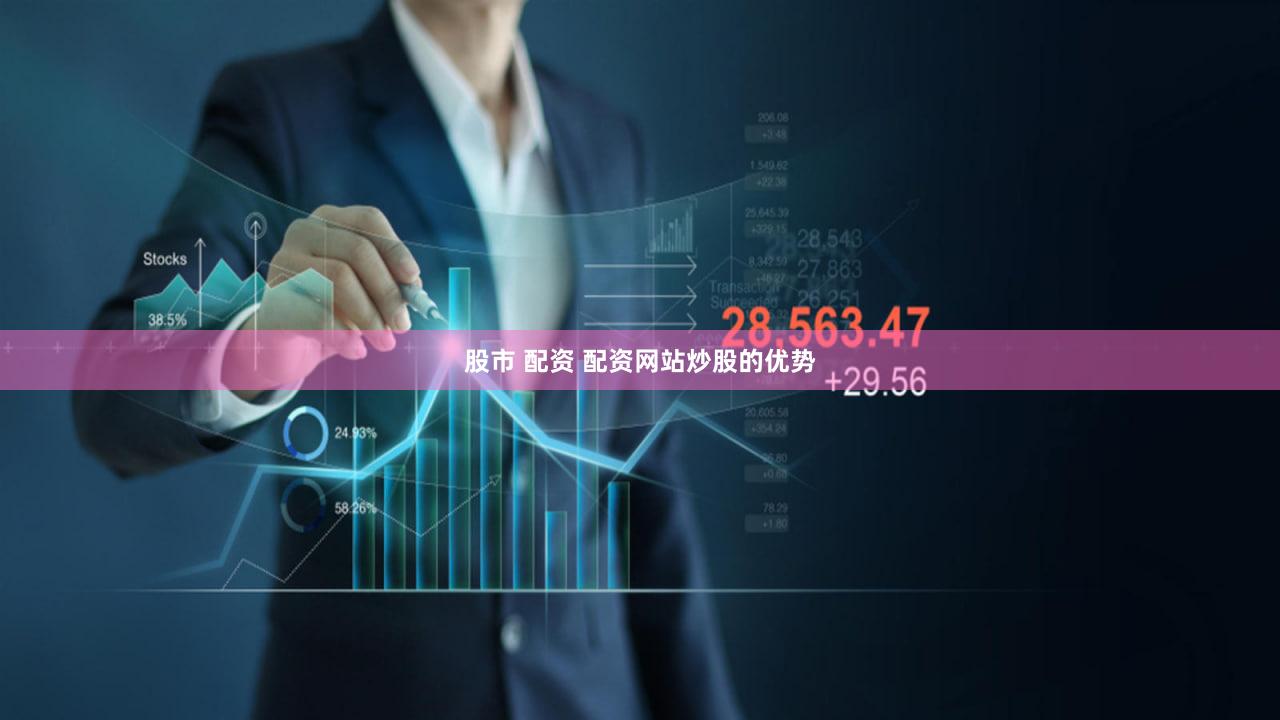 股市 配资 配资网站炒股的优势