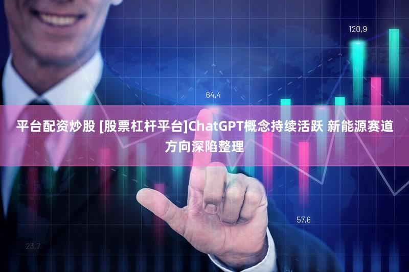 平台配资炒股 [股票杠杆平台]ChatGPT概念持续活跃 新能源赛道方向深陷整理