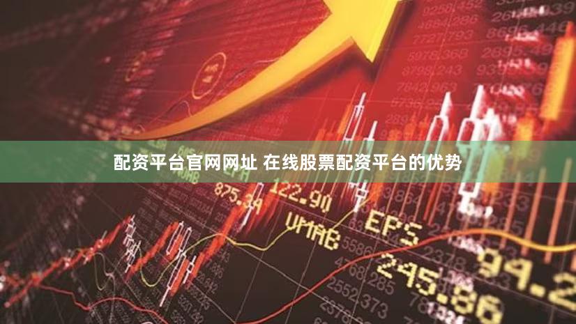 配资平台官网网址 在线股票配资平台的优势