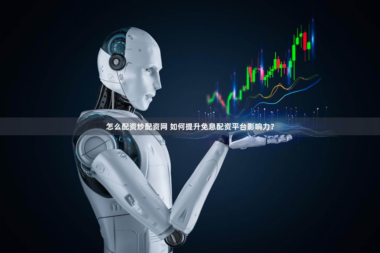 怎么配资炒配资网 如何提升免息配资平台影响力？