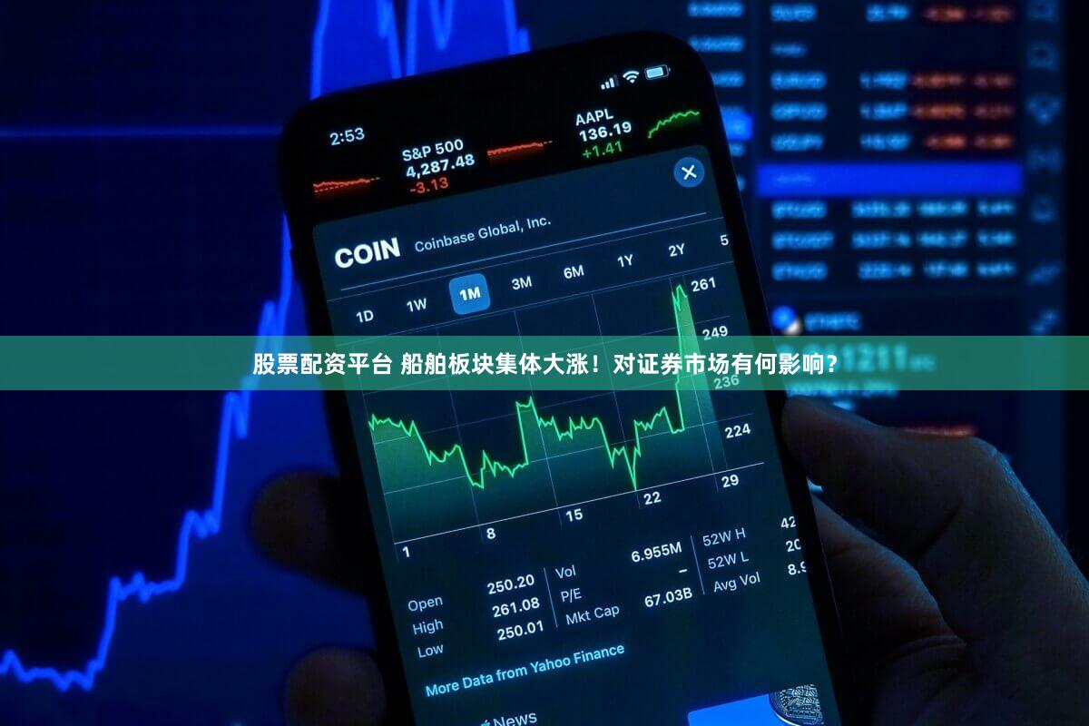 股票配资平台 船舶板块集体大涨！对证券市场有何影响？