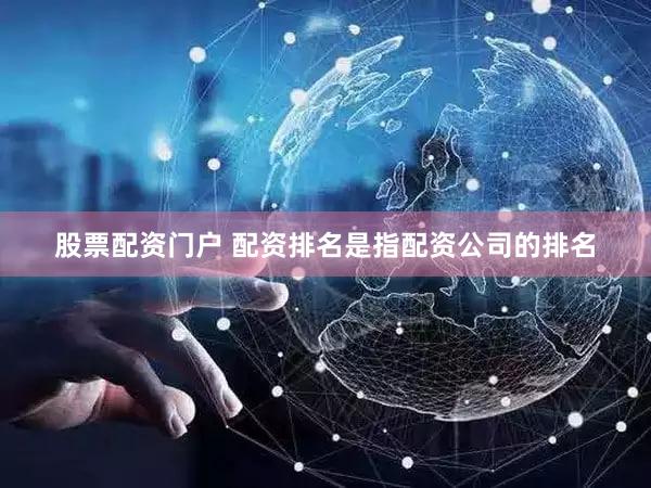股票配资门户 配资排名是指配资公司的排名