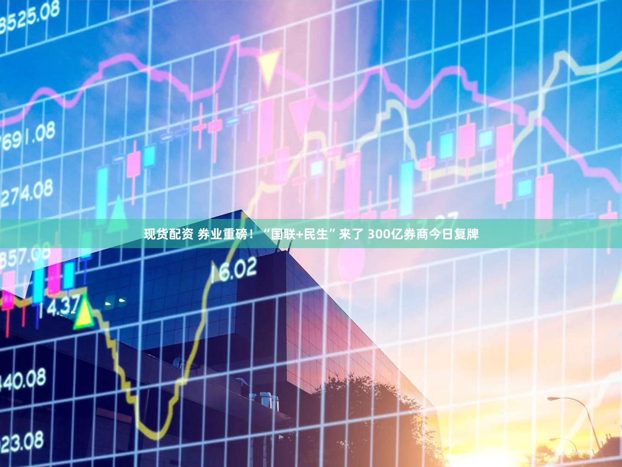 现货配资 券业重磅！“国联+民生”来了 300亿券商今日复牌