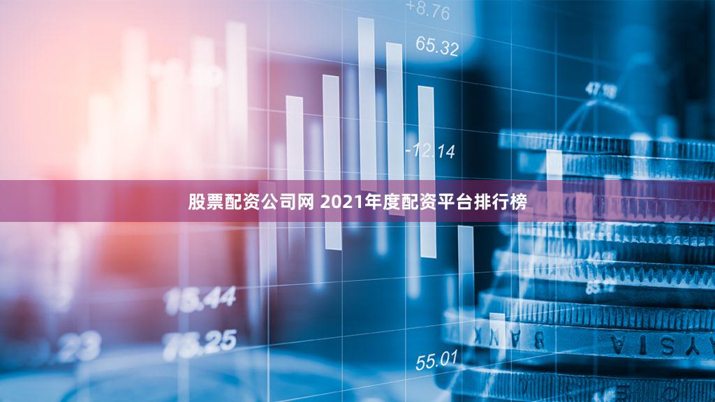 股票配资公司网 2021年度配资平台排行榜