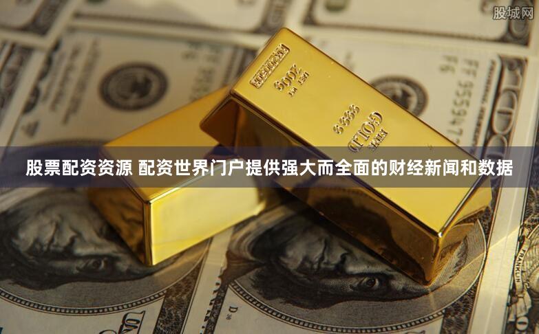 股票配资资源 配资世界门户提供强大而全面的财经新闻和数据
