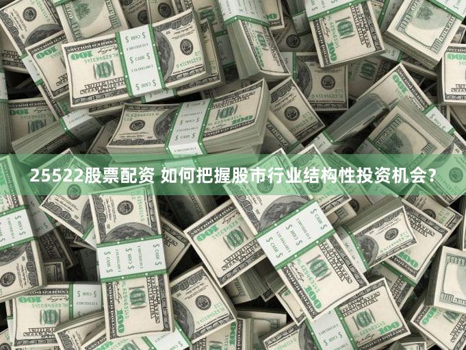 25522股票配资 如何把握股市行业结构性投资机会？