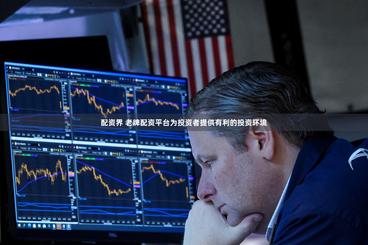 配资界 老牌配资平台为投资者提供有利的投资环境