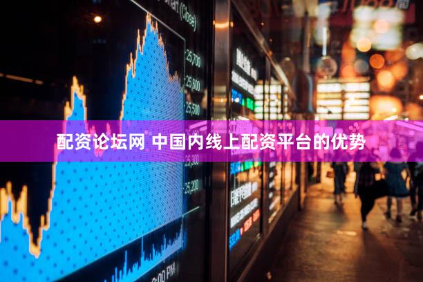 配资论坛网 中国内线上配资平台的优势