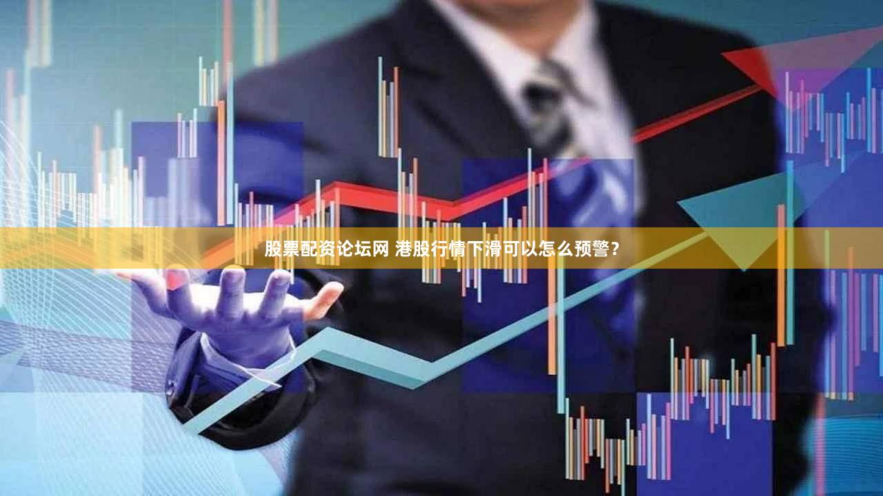 股票配资论坛网 港股行情下滑可以怎么预警？