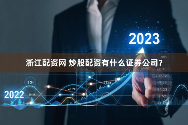 浙江配资网 炒股配资有什么证券公司？