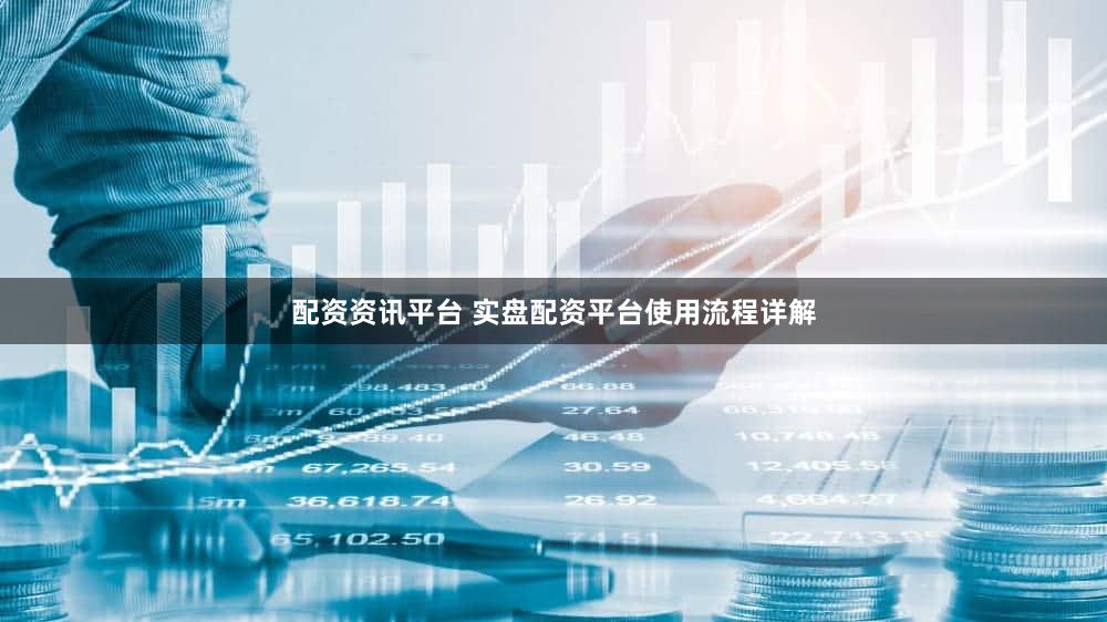 配资资讯平台 实盘配资平台使用流程详解