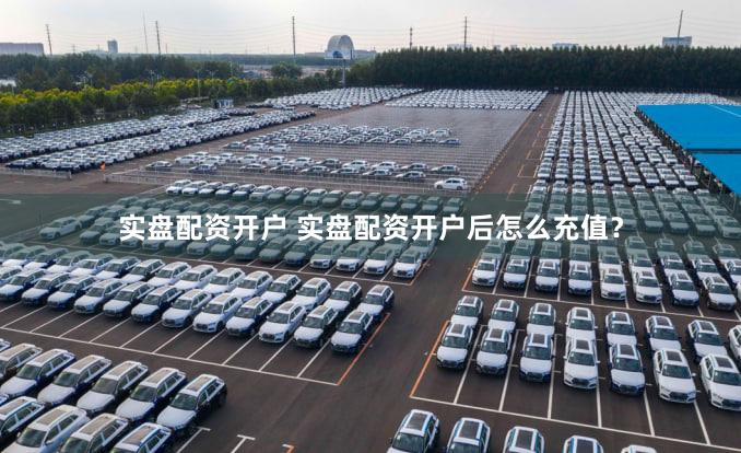 实盘配资开户 实盘配资开户后怎么充值？