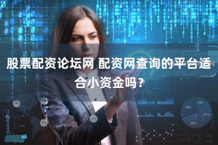 股票配资论坛网 配资网查询的平台适合小资金吗？