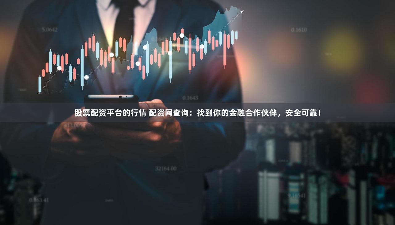 股票配资平台的行情 配资网查询：找到你的金融合作伙伴，安全可靠！