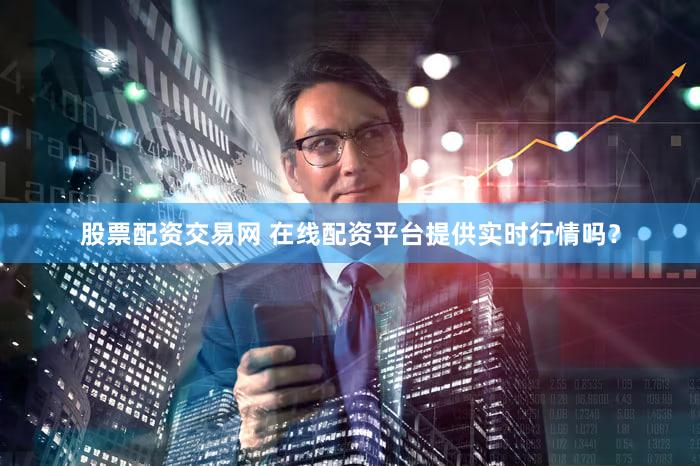 股票配资交易网 在线配资平台提供实时行情吗？