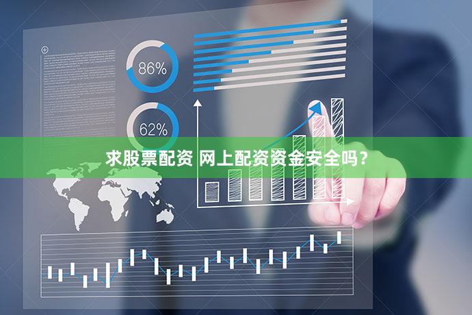 求股票配资 网上配资资金安全吗？