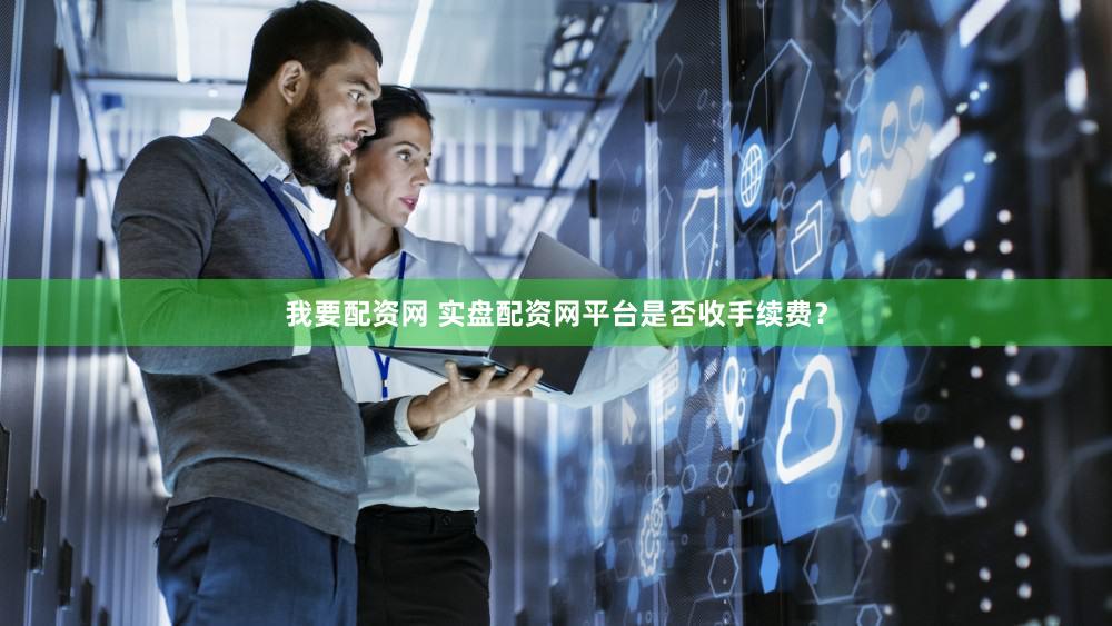 我要配资网 实盘配资网平台是否收手续费？