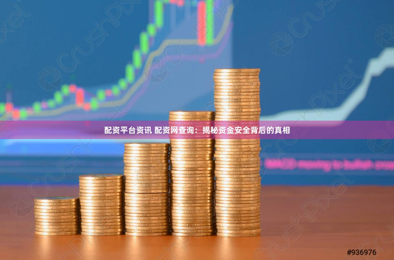 配资平台资讯 配资网查询：揭秘资金安全背后的真相