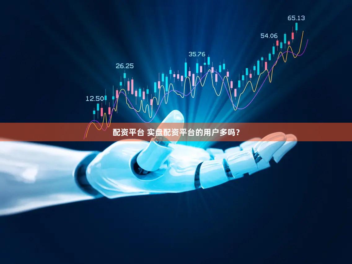 配资平台 实盘配资平台的用户多吗？