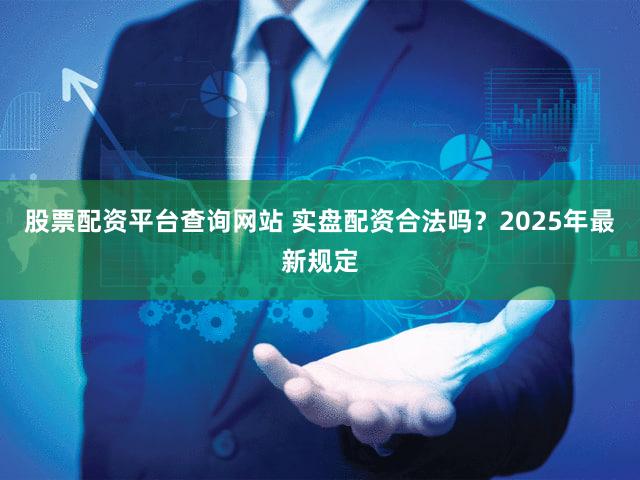 股票配资平台查询网站 实盘配资合法吗？2025年最新规定