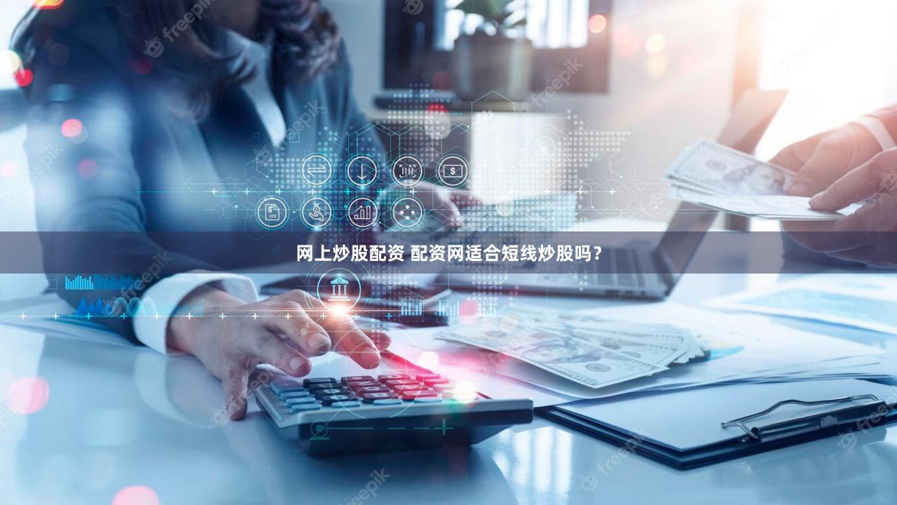 网上炒股配资 配资网适合短线炒股吗？