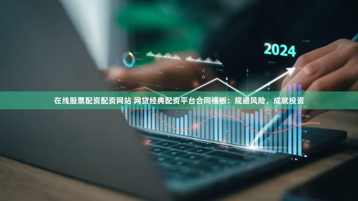 在线股票配资配资网站 网贷经典配资平台合同模板：规避风险，成就投资