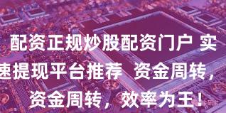配资正规炒股配资门户 实盘配资快速提现平台推荐  资金周转，效率为王！
