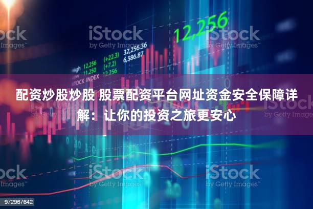 配资炒股炒股 股票配资平台网址资金安全保障详解：让你的投资之旅更安心