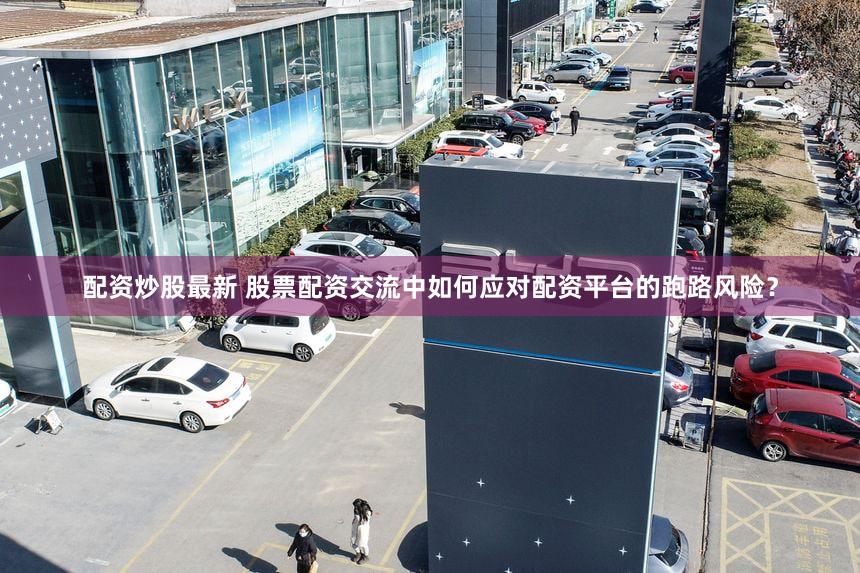 配资炒股最新 股票配资交流中如何应对配资平台的跑路风险？