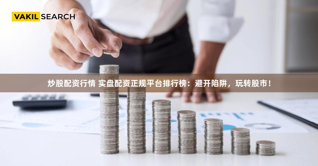 炒股配资行情 实盘配资正规平台排行榜：避开陷阱，玩转股市！