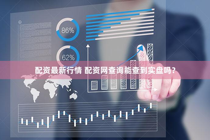 配资最新行情 配资网查询能查到实盘吗？