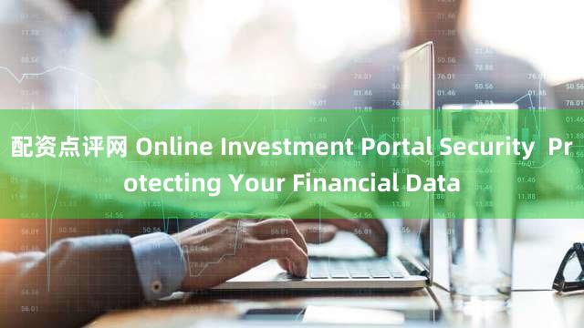 配资点评网 Online Investment Portal Security  Protecting Your Financial Data