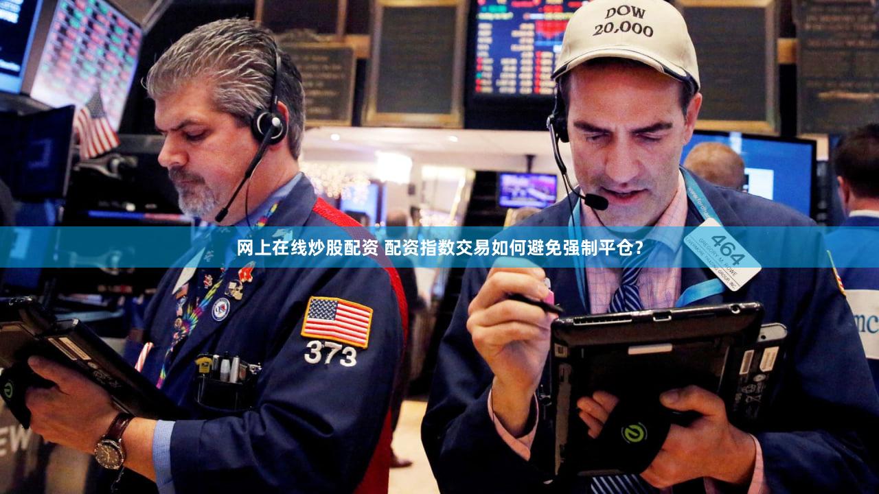 网上在线炒股配资 配资指数交易如何避免强制平仓？