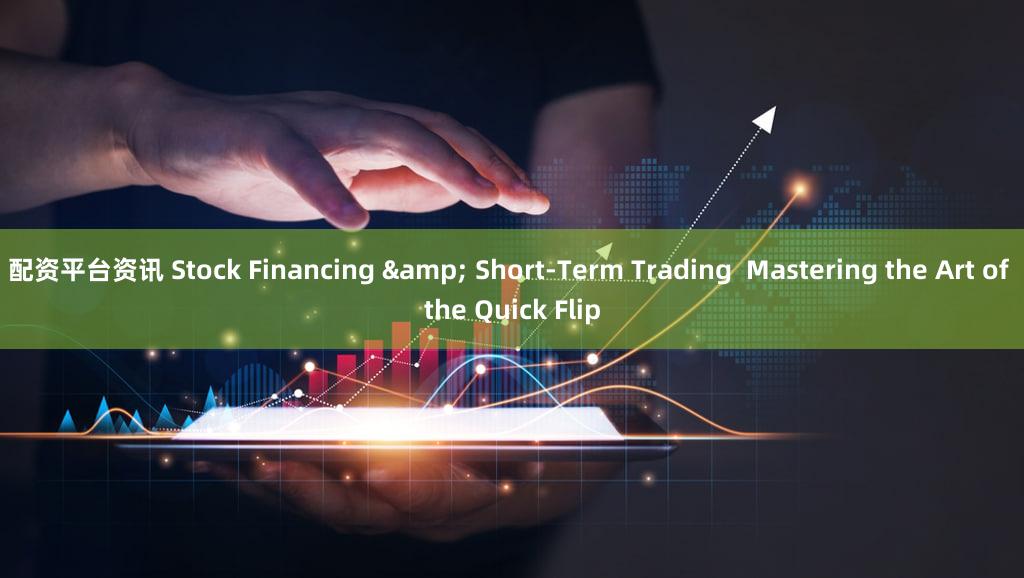 配资平台资讯 Stock Financing & Short-Term Trading  Mastering the Art of the Quick Flip