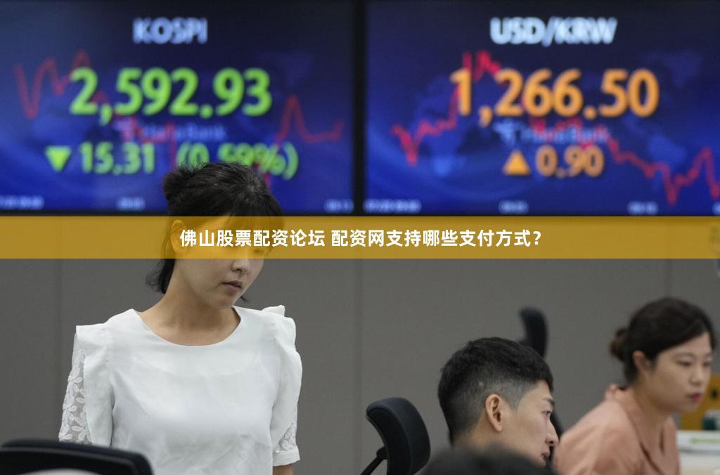 佛山股票配资论坛 配资网支持哪些支付方式？